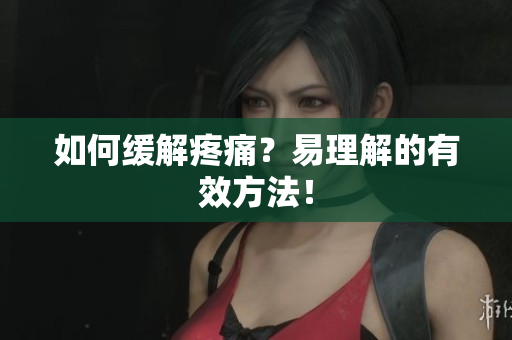 如何缓解疼痛？易理解的有效方法！