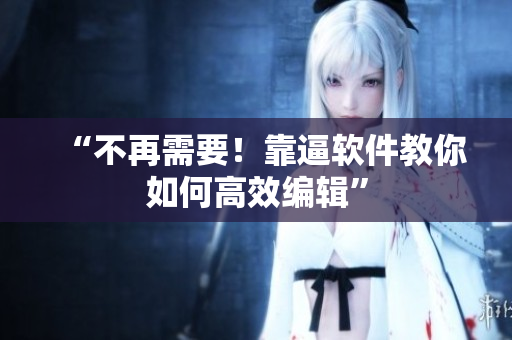 “不再需要！靠逼软件教你如何高效编辑”