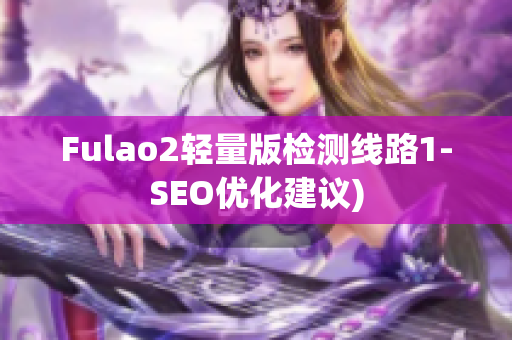 Fulao2轻量版检测线路1-SEO优化建议)