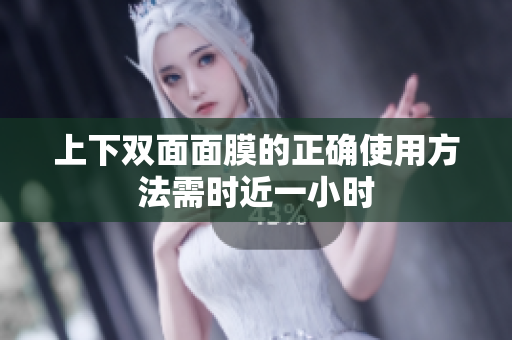 上下双面面膜的正确使用方法需时近一小时