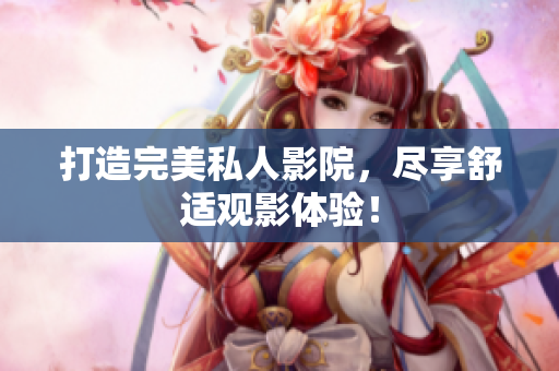 打造完美私人影院，尽享舒适观影体验！