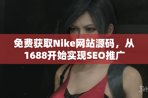 免费获取Nike网站源码，从1688开始实现SEO推广