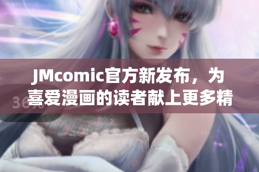 JMcomic官方新发布，为喜爱漫画的读者献上更多精彩内容