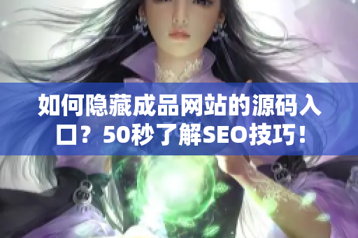 如何隐藏成品网站的源码入口？50秒了解SEO技巧！