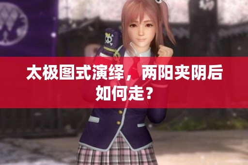 太极图式演绎，两阳夹阴后如何走？