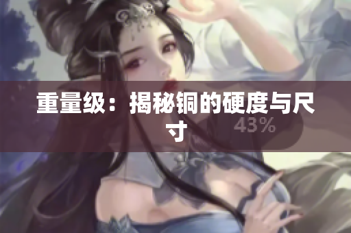 重量级：揭秘铜的硬度与尺寸