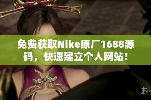 免费获取Nike原厂1688源码，快速建立个人网站！