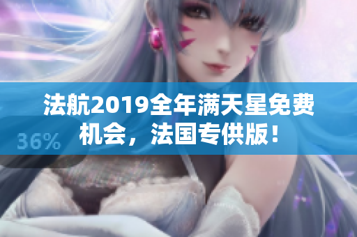 法航2019全年满天星免费机会，法国专供版！