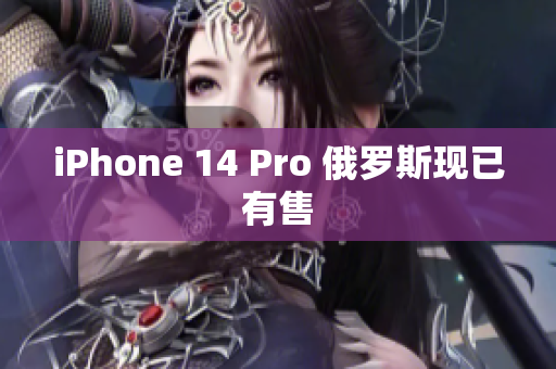 iPhone 14 Pro 俄罗斯现已有售