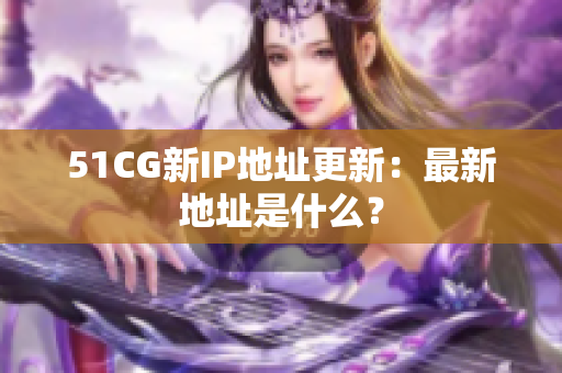 51CG新IP地址更新：最新地址是什么？