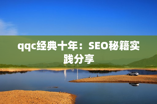 qqc经典十年：SEO秘籍实践分享
