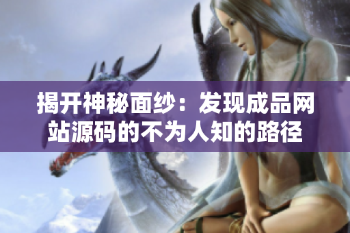 揭开神秘面纱：发现成品网站源码的不为人知的路径