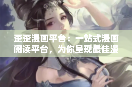 歪歪漫画平台：一站式漫画阅读平台，为你呈现最佳漫画享受