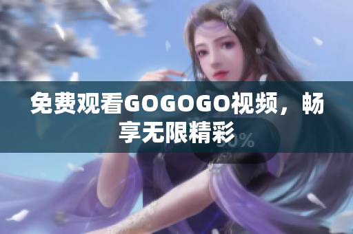 免费观看GOGOGO视频，畅享无限精彩