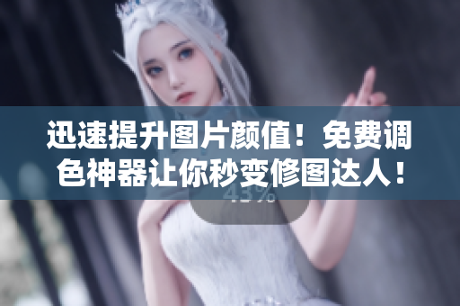 迅速提升图片颜值！免费调色神器让你秒变修图达人！