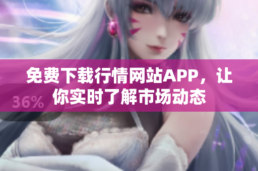 免费下载行情网站APP，让你实时了解市场动态