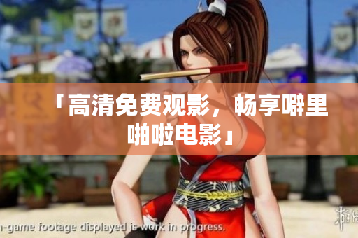 「高清免费观影，畅享噼里啪啦电影」