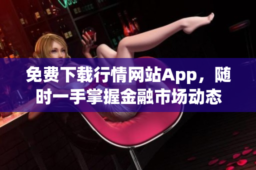 免费下载行情网站App，随时一手掌握金融市场动态