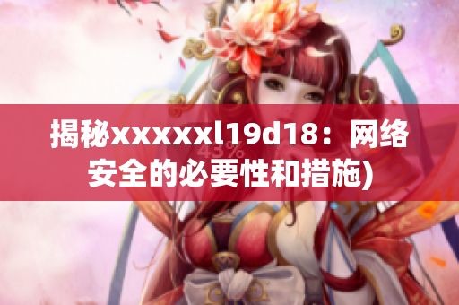 揭秘xxxxxl19d18：网络安全的必要性和措施)