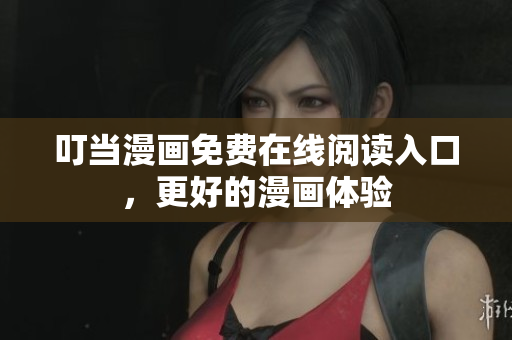叮当漫画免费在线阅读入口，更好的漫画体验