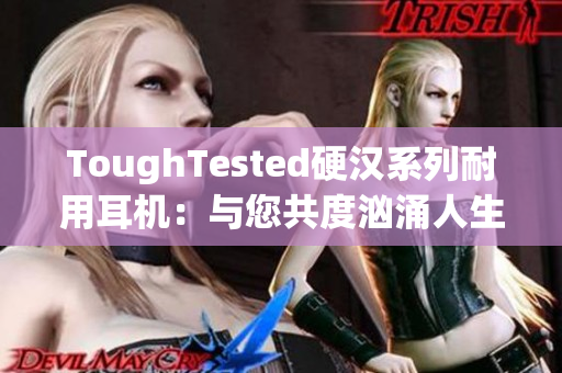 ToughTested硬汉系列耐用耳机：与您共度汹涌人生