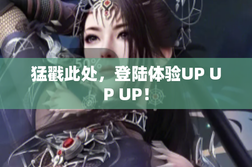 猛戳此处，登陆体验UP UP UP！
