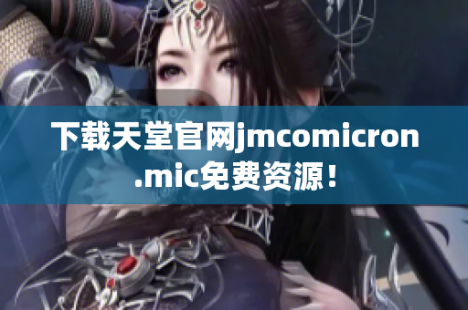下载天堂官网jmcomicron.mic免费资源！