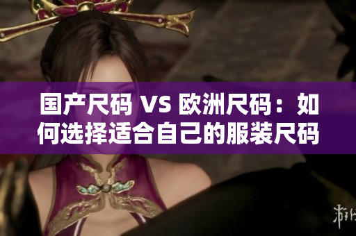 国产尺码 VS 欧洲尺码：如何选择适合自己的服装尺码