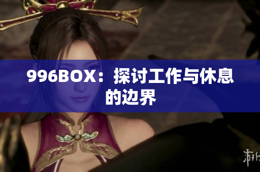 996BOX：探讨工作与休息的边界