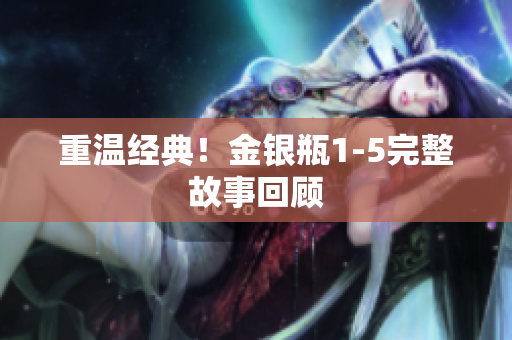 重温经典！金银瓶1-5完整故事回顾