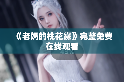 《老妈的桃花缘》完整免费在线观看