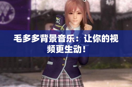 毛多多背景音乐：让你的视频更生动！