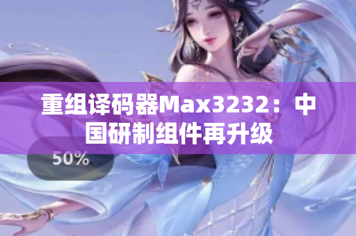 重组译码器Max3232：中国研制组件再升级