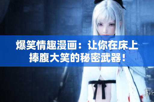 爆笑情趣漫画：让你在床上捧腹大笑的秘密武器！