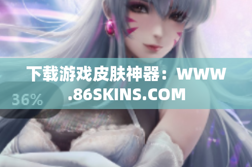 下载游戏皮肤神器：WWW.86SKINS.COM
