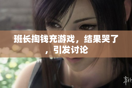 班长掏钱充游戏，结果哭了，引发讨论