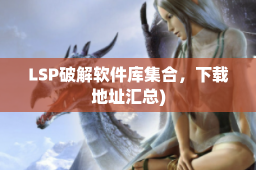 LSP破解软件库集合，下载地址汇总)
