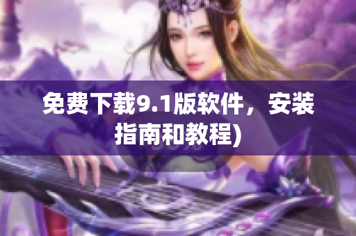 免费下载9.1版软件，安装指南和教程)