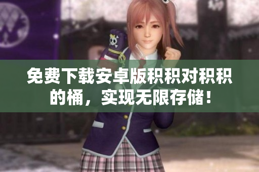 免费下载安卓版积积对积积的桶，实现无限存储！