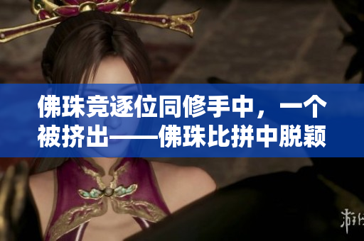 佛珠竞逐位同修手中，一个被挤出——佛珠比拼中脱颖而出