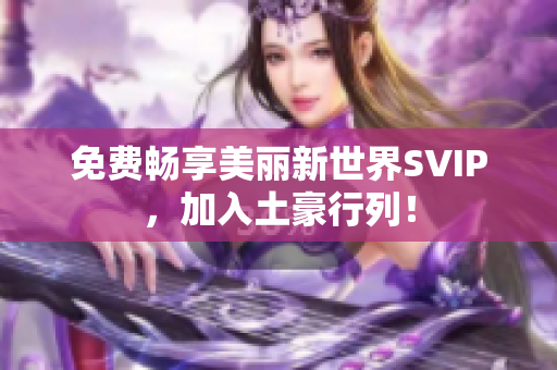 免费畅享美丽新世界SVIP，加入土豪行列！