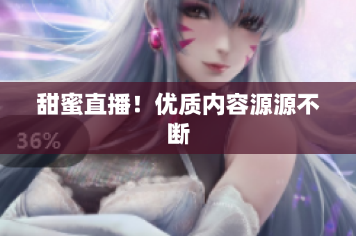 甜蜜直播！优质内容源源不断