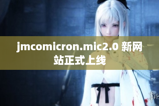 jmcomicron.mic2.0 新网站正式上线