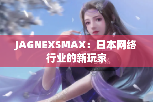 JAGNEXSMAX：日本网络行业的新玩家