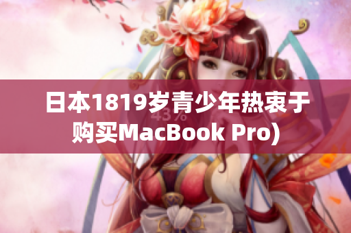 日本1819岁青少年热衷于购买MacBook Pro)