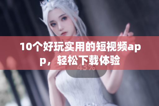 10个好玩实用的短视频app，轻松下载体验