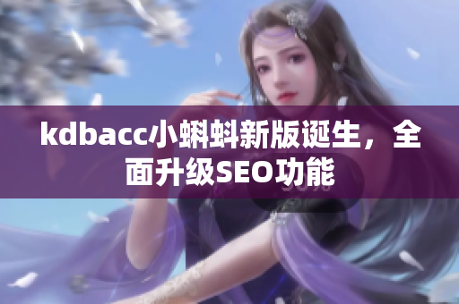 kdbacc小蝌蚪新版诞生，全面升级SEO功能