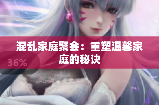 混乱家庭聚会：重塑温馨家庭的秘诀