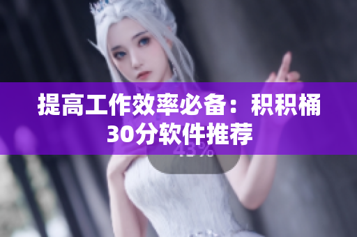 提高工作效率必备：积积桶30分软件推荐