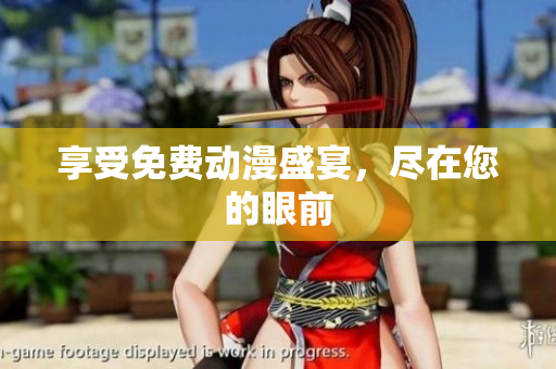 享受免费动漫盛宴，尽在您的眼前